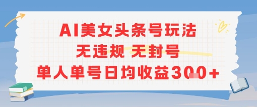 久爱副业网,网赚项目,网赚论坛博客网分享AI美女头条号玩法无违规无封号单人单号日均收益3张