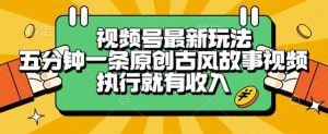 视频号最新玩法，五分钟一条原创古风故事类视频执行就有收入【揭秘】-每日必学网