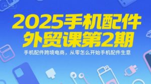 2025手机配件外贸课第2期，手机配件跨境电商，从零怎么开始手机配件生意-每日必学网