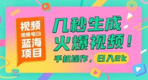 视频号蓝海项目，几秒生成火爆视频，手机操作，日入2k【揭秘】-每日必学网