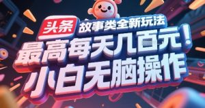 头条故事类全新玩法，最高每天几张，小白无脑操作-每日必学网