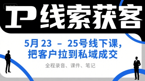 久爱副业网,网赚项目,网赚论坛博客网分享IP线索获客5月23-25号线下课，把客户拉到私域成交（录音+课件+笔记）