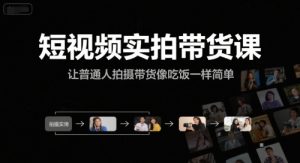 短视频实拍带货课，让普通人拍摄带货像吃饭一样简单-每日必学网