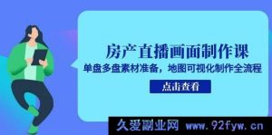 房产直播画面打造课程，单盘多盘素材筹备及地图可视化制作完整步骤-每日必学网