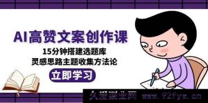 人工智能爆款文案创作课程，一刻钟构建选题库，创意灵感主题搜集方法大全-每日必学网