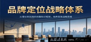 品牌定位策略系统，从原理到实战的全面知识架构，塑造产品竞争策略思维-每日必学网