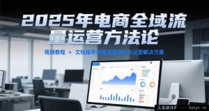 2025电商全渠道流量运营策略大公开，含视频课程及文档资料的完整流量获客与运营秘籍-每日必学网