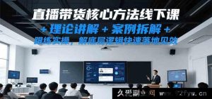 直播带货实操秘籍线下培训课，深度理论剖析+典型案例解读+全程跟练，洞悉底层逻辑加速落地起效-每日必学网