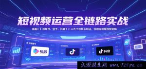 短视频全流程实战运营，囊括视频号快手抖音三大平台变现玩法快速赚钱-每日必学网