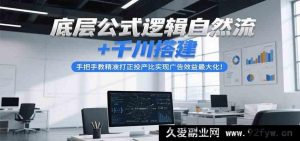 底层逻辑公式自然流量玩法+千川搭建秘籍，亲授精准矫正投产比达成广告效益峰值-每日必学网