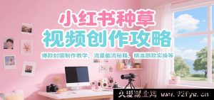 小红书种草爆款视频创作全攻略，吸睛封面打造教学，流量截流技巧，精准跟款实战指南-每日必学网