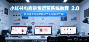 小红书电商带货运营全流程秘籍2.0 有货源和无货源核心环节深度破解方案-每日必学网