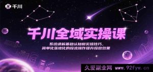 千川全链路实操秘籍课，深度剖析基础概念与实战投流技巧，实现简易高效投放提效-每日必学网