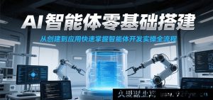 零基础实操搭建AI智能体课程，速通从创建至应用的智能体开发全流程-每日必学网