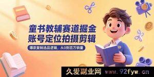 （15326期）童书教辅领域创富，账号精准定位、拍摄剪辑秘籍及百万销量选品新思路-每日必学网