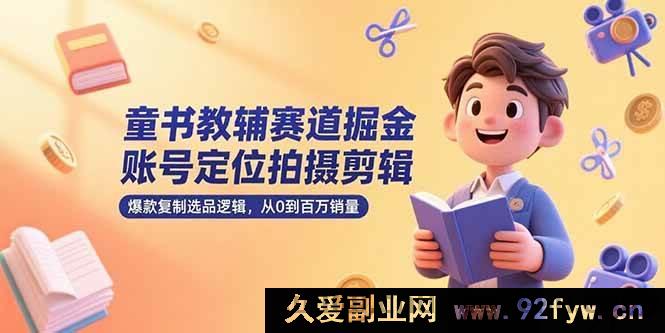 图片[1]-（15326期）童书教辅领域创富，账号精准定位、拍摄剪辑秘籍及百万销量选品新思路-每日必学网