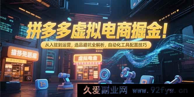 图片[1]-（15330期）拼多多虚拟电商实战：入驻起步到运营进阶，选品排雷及自动化工具实操指南-每日必学网