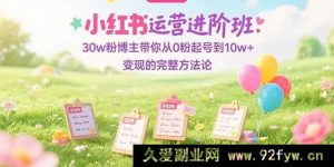 （15318期）小红书运营高阶课：30w粉达人亲授从0起步到10w+变现全流程秘籍-每日必学网