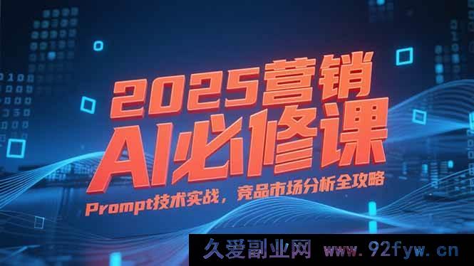 图片[1]-（15306期）2025 营销AI核心课，从业务逻辑剖析到Prompt实战及竞品市场深度洞察-每日必学网