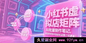 （15302期）7月全新！小红书虚拟店铺矩阵玩法，借助AI批量产出笔记及半自动化发货运营揭秘-每日必学网