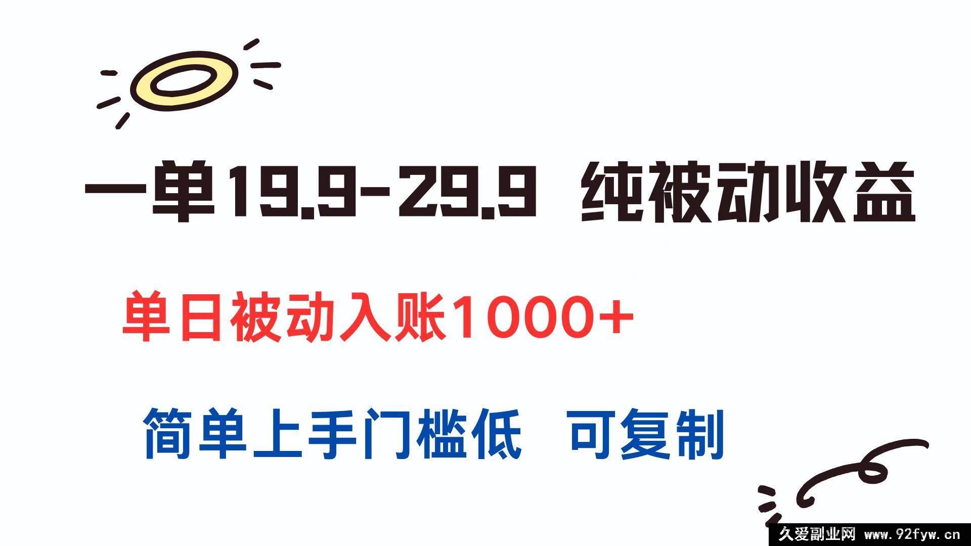 图片[1]-（15298期）19.9 – 29.9 一单，轻松获纯被动收益，日入超 1000，低门槛易复制-每日必学网