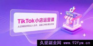（15290期）TikTok小店从0到1实战秘籍：装修、达人合作及订单处理全流程攻略-每日必学网