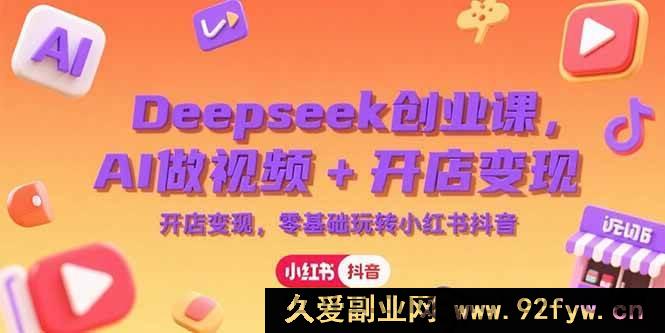 图片[1]-（15286期）深度揭秘！AI助力创业，Deepseek 引领视频创作与电商开店，零基础开拓小红书抖音财富新路径-每日必学网