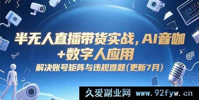 图片[1]-（15280期）AI 赋能半无人直播带货实战，突破账号矩阵与违规瓶颈（7月全新升级）-每日必学网