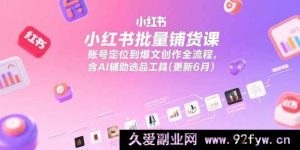 （15279期）小红书全流程铺货秘籍：从账号定位到借助AI选品打造爆文课程(6月更新)-每日必学网