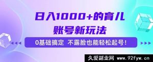 （15272期）0基础、不露脸！打造日赚千元育儿账号的全新秘籍-每日必学网