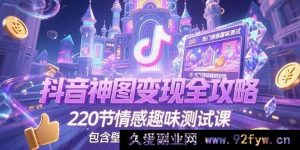 （15264期）抖音爆款神图变现秘籍大公开，超220节情感趣味测试课程，涵盖壁纸创作及运营妙招-每日必学网