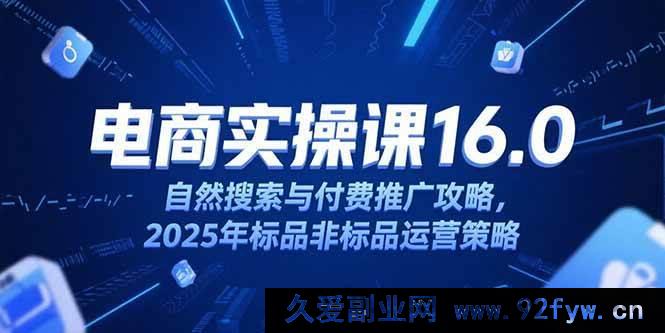 图片[1]-（15262期）2025 电商运营进阶课 16.0，自然搜索+付费推广全解及品非品实战打法-每日必学网
