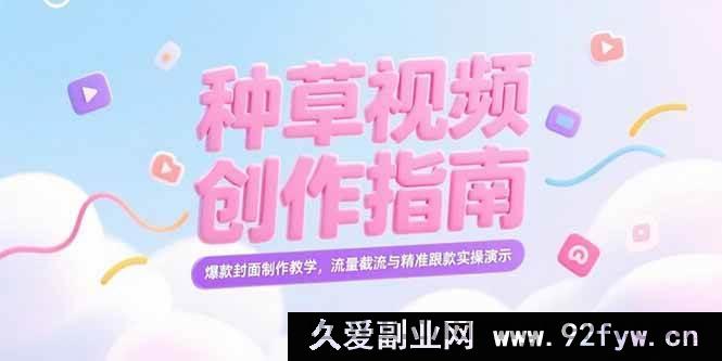 图片[1]-（15259期）小红书爆款种草视频打造秘籍，特色封面设计全解及流量精准抓取实战攻略-每日必学网