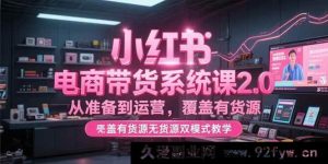 （15258期）全新小红书电商带货2.0实战课，含全流程及有无货源运营秘籍-每日必学网