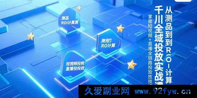 图片[1]-（15256期）千川全场景投放实操秘籍，测品至ROI核算全流程，解锁短视频与直播投放新玩法-每日必学网