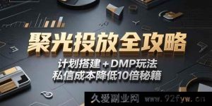 （15254期）2025 小红书聚光投放深度指南：从计划搭建到 DMP 实战，实现私信成本降 10 倍新路径-每日必学网