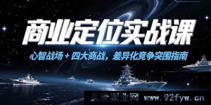 （15252期）商业定位破局课，心智角逐+四类商战策略，实现差异化竞争新突破-每日必学网