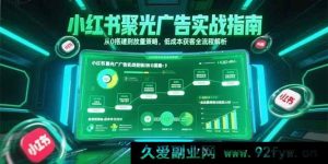 （15248期）小红书聚光广告进阶秘籍：零基础起盘到高效放量，低成本揽客全程剖析-每日必学网