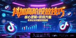 （15240期）抖加深度投放秘籍，底层逻辑全解析与实体企业流量变现新攻略-每日必学网