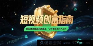 （15221期）2025 短视频致富秘籍，独特思维融合前沿算法，12 课开启月入过万新篇-每日必学网