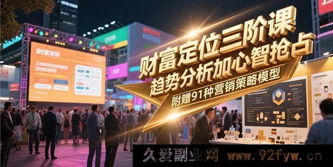 图片[1]-（15219期）财富进阶新三阶：潮流洞察与心智攻坚，再赠91套营销实战模型-每日必学网