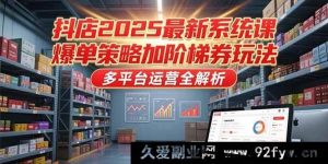 （15214期）2025抖店全新进阶课，爆单秘籍与多元券玩法及多平台运营大揭秘-每日必学网