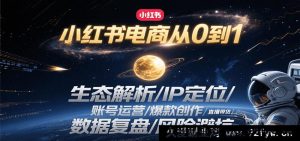 小红书电商零基础起步：平台生态揭秘/个人IP打造/账号精细运营/爆款内容创作秘籍/直播带货实战/数据深度复盘/风险规避攻略-每日必学网