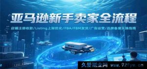 亚马逊小白卖家开店全攻略：账号注册收款、商品上架优化、发货模式及广告品牌运营详解-每日必学网