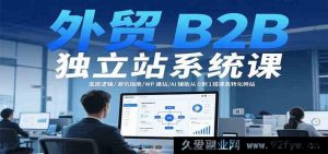 外贸B2B独立站全流程课程：核心原理/避雷攻略/WordPress建站/AI助力零基础打造高转化站点-每日必学网