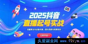（15351期）2025抖音直播起号全攻略：流量玩法、设备操作及团队预算规划实战-每日必学网