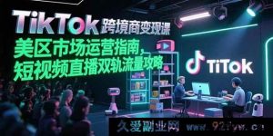 （15344期）TikTok美区跨境电商破圈课，短视频直播双渠道流量变现秘籍-每日必学网