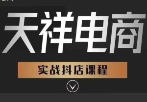 天祥电商25年抖店运营课程7月更新45节(价值4980元)_-每日必学网