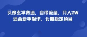 头像玄学赛道，自带流量，月入2W，适合新手操作，长期稳定项目-每日必学网