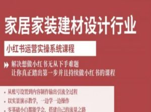 家居家装建材设计行业小红书运营实操系统课程，解决想做小红书无从下手难题让你真正踏出第一步-每日必学网